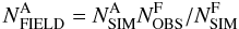\begin{equation} {\it N}_{\rm FIELD}^{\rm A}={\it N}_{\rm SIM}^{\rm A} {\it N}_{\rm OBS}^{\rm F}/{\it N}_{\rm SIM}^{\rm F} \end{equation}