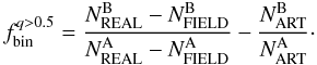 \begin{equation} \label{eq:1} f_{\rm bin}^{q>0.5}=\frac {N_{\rm REAL}^{\rm B}-N_{\rm FIELD}^{\rm B}} {N_{\rm REAL}^{\rm A}-N_{\rm FIELD}^{\rm A}} - \frac {N_{\rm ART}^{\rm B}}{N_{\rm ART}^{\rm A}}\cdot \end{equation}