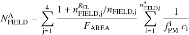 \begin{equation} \label{eq:field} N_{\rm FIELD}^{\rm A}= \sum_{\rm j=1}^{4} \frac {1+n^{R_{\rm CL}}_{\rm FIELD, j}/n_{\rm FIELD, j}} {F_{\rm AREA}} \sum_{\rm i=1}^{n_{\rm FIELD, j}^{\rm A}} \frac {1} {f_{\rm PM}^{\rm i} \ c_{\rm i}} \end{equation}