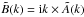 \hbox{$\tilde B(k)={\rm i} k \times \tilde A(k)$}