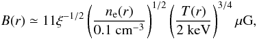 \begin{equation} B(r)\simeq 11\xi^{\rm -1/2}\left(\frac{n_{\rm e}(r)}{0.1~{\rm cm}^{\rm -3}}\right)^{\rm 1/2}\left(\frac{T(r)}{2~{\rm keV}}\right)^{\rm 3/4} \mu {\rm G}, \label{kunz} \end{equation}
