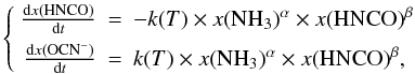 \begin{equation} \label{kineticequationsgenform} \left\{\begin{array}{rcl} \frac{{\rm d}x({\rm HNCO})}{{\rm d}t}&=& -k(T)\times x({\rm NH}_3)^\alpha\times x({\rm HNCO})^\beta\\[1.5mm] \frac{{\rm d}x({\rm OCN}^-)}{{\rm d}t}&=& k(T)\times x({\rm NH}_3)^\alpha\times x({\rm HNCO})^\beta ,\\ \end{array}\right. \end{equation}