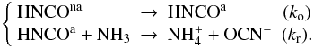 \begin{equation} \label{2stepreaction} \left\{\begin{array}{lclc} {\rm HNCO}^{\rm na} &\rightarrow & {\rm HNCO}^{\rm a} & (k_{\rm o})\\ {\rm HNCO}^{\rm a}+ {\rm NH}_3 &\rightarrow & {\rm NH}_4^+ + {\rm OCN}^- & (k_{\rm r}).\\ \end{array}\right.\vspace*{-2mm} \end{equation}