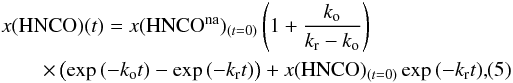 \begin{eqnarray} \label{HNCOexpression} &&x({\rm HNCO})(t)=x({\rm HNCO}^{\rm na})_{(t=0)}\left(1+\frac{k_{\rm o}}{k_{\rm r}-k_{\rm o}}\right)\nonumber \\ && \quad \quad\times\left(\exp{(-k_{\rm o}t)}-\exp{(-k_{\rm r}t)}\right)+x({\rm HNCO})_{(t=0)}\exp{(-k_{\rm r}t)} , \end{eqnarray}