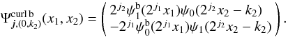 \begin{equation} \label{psi^b} \Psi_{\vec{j},(0,k_2)}^{\textrm{curl}\,\rm b}(x_1,x_2)=\left( \begin{array}{l} {2^{j_2}}\psi_1^{\rm b}({2^{j_1}}x_1)\psi_0({2^{j_2}}x_2-k_2) \\ -{2^{j_1}}\psi_0^{\rm b}({2^{j_1}}x_1)\psi_1({2^{j_2}}x_2-k_2)\end{array}\right). \end{equation}
