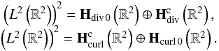 \begin{equation} \begin{array}{c} \left(L^2\left(\R^2\right)\right)^2={\textbf{H}}_{\mathrm{div}\,0}\left(\R^2\right) \oplus \textbf{H}^\mathrm{c}_\mathrm{div}\left(\R^2\right), \\ \left(L^2\left(\R^2\right)\right)^2=\textbf{H}^\mathrm{c}_\mathrm{curl}\left(\R^2\right) \oplus {\textbf{H}}_{\mathrm{curl}\,0}\left(\R^2\right). \end{array} \end{equation}
