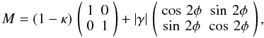 \begin{equation} M=(1-\kappa)\,\left(\begin{array}{cc} 1 & 0 \\ 0 & 1 \end{array} \right)+|\gamma|\,\left(\begin{array}{cc} \cos\,2\phi & \sin\,2\phi \\ \sin\,2\phi & \cos\,2\phi \end{array} \right), \end{equation}