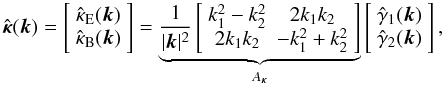 \begin{equation} \label{kappa12} \hat{\boldsymbol\kappa}(\boldsymbol k)=\left[ \begin{array}{c} \hat\kappa_{\rm E}(\boldsymbol k) \\ \hat\kappa_{\rm B}(\boldsymbol k) \end{array}\right] =\underbrace{\frac{1}{|\boldsymbol k|^2}\left[ \begin{array}{cc} k_1^2- k_2^2 & 2 k_1 k_2 \\ 2 k_1 k_2 & - k_1^2+ k_2^2 \end{array}\right]}_{A_{\boldsymbol\kappa}} \left[ \begin{array}{c} \hat\gamma_1(\boldsymbol k) \\ \hat\gamma_2(\boldsymbol k) \end{array} \right], \end{equation}