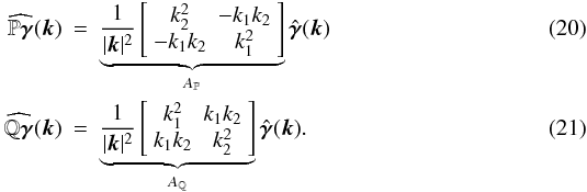 \begin{eqnarray} \label{Pand} \widehat{\P {\boldsymbol\gamma}}(\boldsymbol k) & = & \underbrace{\frac{1}{|\boldsymbol k|^2} \left[ \begin{array}{cc} k_2^2 & - k_1 k_2 \\ - k_1 k_2 & k_1^2 \end{array}\right]}_{A_{\P}} \hat{\boldsymbol\gamma}(\boldsymbol k) \\ \label{andQ} \widehat{\Q {\boldsymbol\gamma}}(\boldsymbol k) & = & \underbrace{\frac{1}{|\boldsymbol k|^2} \left[ \begin{array}{cc} k_1^2 & k_1 k_2 \\ k_1 k_2 & k_2^2 \end{array}\right]}_{A_{\Q}} \hat{\boldsymbol\gamma}(\boldsymbol k). \end{eqnarray}