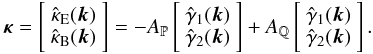 \begin{equation} \boldsymbol\kappa = \left[ \begin{array}{c} \hat\kappa_{\rm E}(\boldsymbol k) \\ \hat\kappa_{\rm B}(\boldsymbol k) \end{array}\right] = -A_{\P} \left[ \begin{array}{c} \hat\gamma_1(\boldsymbol k) \\ \hat\gamma_2(\boldsymbol k) \end{array} \right] +A_{\Q} \left[ \begin{array}{c} \hat\gamma_1(\boldsymbol k) \\ \hat\gamma_2(\boldsymbol k) \end{array} \right]. \label{relation2} \end{equation}