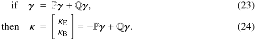 \begin{eqnarray} \label{relation4} \ \quad {\rm if}\quad {\boldsymbol\gamma}&=&\P {\boldsymbol\gamma} + \Q {\boldsymbol\gamma},\\ \label{relation3} \ \quad {\rm then}\quad \boldsymbol\kappa&=&\left[ \begin{array}{c} \kappa_{\rm E} \\ \kappa_{\rm B}\end{array}\right] =-\P \boldsymbol\gamma+\Q \boldsymbol\gamma. \end{eqnarray}