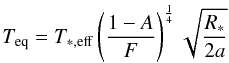 \begin{equation} T_{\rm eq} = T_{\ast,\rm eff} \left( \frac{1-A}{F} \right)^{\frac{1}{4}} \sqrt{\frac{ R_{\ast}}{2 a}} \end{equation}