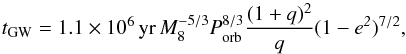 \begin{equation} t_{\rm{GW}}= 1.1\times10^{6}\,{\rm yr}\,{M}_{8}^{-5/3}\emph{P}_{\rm orb}^{8/3}\frac{(1+\emph{q})^2}{\emph{q}}(1-\mathit{e^{2}})^{7/2}, \end{equation}