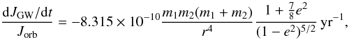 \begin{equation} \frac{{\rm d}J_{\rm{GW}}/{\rm d}t}{J_{\rm{orb}}}= -8.315\times10^{-10}\frac{m_1m_2(m_{1}+m_{2})}{r^{4}}\frac{1+\frac{7}{8}e^{2}}{(1-e^{2})^{5/2}}\rm \,yr^{-1}, \end{equation}