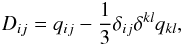 \begin{equation} D_{ij}=q_{ij}-\frac{1}{3}\delta_{ij}\delta^{kl}q_{kl}, \end{equation}