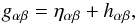\begin{equation} g_{\alpha \beta}=\eta_{\alpha \beta}+h_{\alpha\beta}, \end{equation}