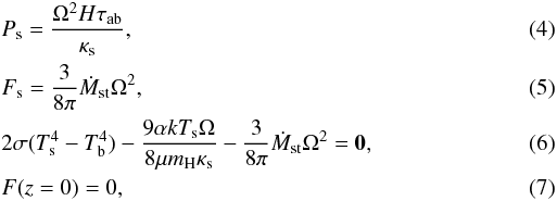 \begin{eqnarray} &&P_\mathrm{s}=\frac{\Omega^2 H \tau_\mathrm{ab}}{\kappa_\mathrm{s}}, \\ &&F_\mathrm{s}=\frac{ 3}{8 \pi}\dot M_{\rm st} \Omega^2, \\ &&2 \sigma (T_\mathrm{s}^4-T_\mathrm{b}^4) - \frac{9 \alpha k T_\mathrm{s} \Omega}{8 \mu m_\mathrm{H} \kappa_\mathrm{s}} - \frac{ 3}{8 \pi}\dot M_\mathrm{st} \Omega^2=\mathbf{0}, \\ &&F(z=0)=0, \end{eqnarray}