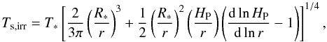 \begin{equation} \tsurfirr=T_* \left[\frac{2}{3 \pi}\left(\frac{R_*}{r}\right)^3+\frac{1}{2}\left(\frac{R_*}{r}\right)^2\left(\frac{H_\mathrm{P}}{r}\right)\left(\frac{\mathrm{d\, ln}\, H_\mathrm{P}}{\mathrm{d\, ln}\, r}-1\right)\right]^{1/4}, \end{equation}