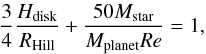 \begin{equation} {3 \over 4} { H_{\rm disk} \over R_{\rm Hill}} + {50 M_{\rm star} \over M_{\rm planet} Re} = 1, \end{equation}
