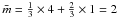 \hbox{$\bar{m} = \frac{1}{3} \times 4 + \frac{2}{3} \times 1 = 2$}
