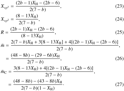 \begin{eqnarray} &&X_{sp^3} = \frac{(2b-1)X_{\rm H}-(2b-6)}{2(7-b)}, \\ &&X_{sp^2} = \frac{(8-13X_{\rm H})}{2(7-b)}, \\ &&R = \frac{(2b-1)X_{\rm H}-(2b-6)}{(8-13 X_{\rm H})}, \label{gen_R_b} \\ &&\bar{m} = \frac{2(7-b)X_{\rm H} + 3[8-13X_{\rm H}] + 4[(2b-1)X_{\rm H}-(2b-6)]}{2(7-b)}, \notag\\ &&\ \ \ \ = \frac{(48-8b)-(29-6b)X_{\rm H}}{2(7-b)}, \label{gen_m_b} \\ &&\bar{m}_{\rm C} = \frac{3(8-13X_{\rm H}) + 4[(2b-1)X_{\rm H}-(2b-6)]}{2(7-b)}, \notag\\ &&\ \ \ \ \ \ = \frac{(48-8b)-(43-8b)X_{\rm H}}{2(7-b)(1-X_{\rm H})}\cdot \label{gen_mC_b} \end{eqnarray}
