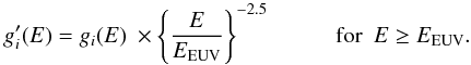 \begin{equation} g_i^\prime(E) = g_i(E) \ \times \Bigg\{ \frac{ E }{ E_{\rm EUV} } \Bigg\}^{-2.5} \ \ \ \ \ \ \ \ \ \ \ \ {\rm for} \ \ E \geq E_{\rm EUV}. \label{eq_high_E_fit} \end{equation}