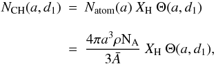 \begin{eqnarray} N_{\rm CH}(a,d_1) &=& N_{\rm atom}(a) \ X_{\rm H} \ \Theta(a,d_1) \nonumber\\[3mm] &=& \frac{4 \pi a^3 \rho {\rm N}_{\rm A} }{3{\bar A}} \ X_{\rm H} \ \Theta(a,d_1), \label{eq_N_CH-bis} \end{eqnarray}