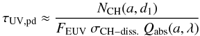 $$ \tau_{\rm UV,pd} \approx \frac {N_{\rm CH}(a,d_1)}{F_{\rm EUV} \ \sigma_{\rm CH-diss.} \ Q_{\rm abs}(a,\lambda)} $$