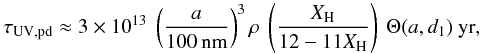 \begin{equation} \tau_{\rm UV,pd} \approx 3 \times 10^{13} \ \left( \frac{a}{\rm 100\,nm} \right)^3 \rho \ \left( \frac{X_{\rm H}}{12-11 X_{\rm H}} \right) \ \Theta(a,d_1) \ {\rm yr}, \label{eq_UV_dehyd_rate_0} \end{equation}