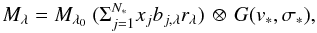 \begin{equation} M_{\lambda}=M_{\lambda_{0}}~(\Sigma_{j=1}^{N_{*}} x_{j}b_{j,\lambda}r_{\lambda}) \,\otimes\, G(v_{*},\sigma_{*}), \end{equation}