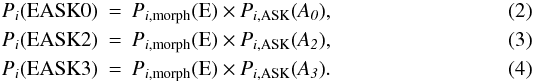 \begin{eqnarray} P_{i}(\rm{EASK0})&=&\it{P}_{i,{\rm morph}}(\rm{E}) \times \it{P}_{i,\rm{ASK}}(A_{0}), \\ P_{i}(\rm{EASK2})&=&\it{P}_{i,{\rm morph}}(\rm{E}) \times \it{P}_{i,\rm{ASK}}(A_{2}), \\ P_{i}(\rm{EASK3})&=&\it{P}_{i,{\rm morph}}(\rm{E}) \times \it{P}_{i,\rm{ASK}}(A_{3}). \end{eqnarray}