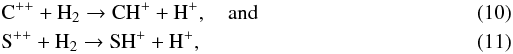 \begin{eqnarray} \label{reac-CHp2} &&{\rm C}^{++} + {\rm H}_2 \rightarrow {\rm CH}^+ + {\rm H}^+, \quad {\rm and}\\ \label{reac-SHp2} &&{\rm S}^{++} + {\rm H}_2 \rightarrow {\rm SH}^+ + {\rm H}^+, \end{eqnarray}