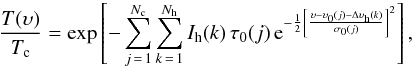 \begin{equation} \frac{T(\upsilon)}{T_{\rm c}} = {\rm exp}\left[ - \sum_{j\,=\,1}^{N_{\rm c}} \sum_{k\,=\,1}^{N_{\rm h}} I_{\rm h}(k) \, \tau_0(j) \, {\rm e}^{-\frac{1}{2}\left[\frac{\upsilon - \upsilon_{0}(j) - \Delta \upsilon_{\rm h}(k)}{\sigma_0 (j)}\right]^{2}}\right], \end{equation}