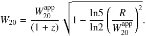 \begin{equation} W_{20} = {W_{20}^{\rm app} \over (1 + z)} \sqrt{1 - {{\rm ln} 5 \over {\rm ln} 2} \left( R \over W_{20}^{\rm app} \right)^2}. \end{equation}