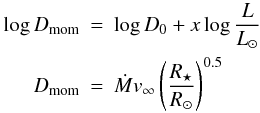 \begin{eqnarray*} \log D_{\rm mom}&=&\log D_0 + x\log\frac{L}{L_{\sun}} \\ D_{\rm mom}&=& \dot{M} v_{\infty}\left ( \frac{R_{\star}}{R_{\sun}}\right )^{0.5} \end{eqnarray*}