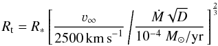 \begin{equation} \label{eq:rt} R_{\mathrm{t}} = R_{*} \left[ \frac{\varv_{\infty}}{2500\,\mathrm{km\,s}^{-1}} \left/ \frac{\dot{M} \sqrt{D} }{10^{-4} ~M_{\odot}/\mathrm{yr}} \right. \right]^{\frac{2}{3}} \end{equation}