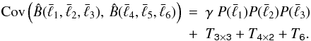 \begin{eqnarray} {\rm Cov} \left(\hat B(\bar{\ell}_{1},\bar{\ell}_2,\bar{\ell}_3),\,\hat B(\bar{\ell}_4,\bar{\ell}_5,\bar{\ell}_6)\right) &=& \gamma\;P(\bar{\ell}_{1})P(\bar{\ell}_{2})P(\bar{\ell}_{3})\nonumber\\ &+& T_{{\tens 3} \times {\tens 3}} +T_{{\tens 4} \times {\tens 2}} + T_{\tens 6}. \label{eq:bc} \end{eqnarray}