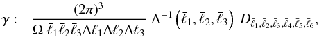 \begin{equation} \gamma := \frac{(2\pi)^{3}}{\Omega\; \bar{\ell}_{1}\bar{\ell}_{2}\bar{\ell}_{3} \Delta \ell_{1}\Delta \ell_{2}\Delta \ell_{3}} \;\Lambda^{-1}\left(\bar{\ell}_{1},\bar{\ell}_{2},\bar{\ell}_{3}\right) \;D_{\bar{\ell}_{1},\bar{\ell}_{2},\bar{\ell}_{3},\bar{\ell}_{4},\bar{\ell}_{5},\bar{\ell}_{6}}, \label{eq:gamma} \end{equation}