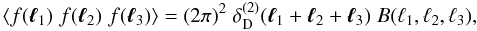 \begin{equation} \left\langle f(\vec{\ell}_1)\;f(\vec{\ell}_2)\;f(\vec{\ell}_3)\right\rangle = (2\pi)^2\; \delta^{(2)}_{\rm D}(\vec{\ell}_1+\vec{\ell}_2+\vec{\ell}_3)\; B(\ell_1,\ell_2,\ell_3), \label{eq:bi} \end{equation}