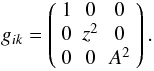 \appendix \setcounter{section}{2} \begin{equation} \label{e.gik} g_{ik} =\left(\begin{array}{ccc} 1 & 0 & 0 \\ 0 & z^2 & 0 \\ 0 & 0 & A^2 \\ \end{array}\right) . \end{equation}