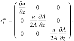 \appendix \setcounter{section}{2} \begin{equation} \label{e.eps_lm} \epsilon_l^m =\left(\begin{array}{ccc} \displaystyle{\pop{u}{z}} & 0 & 0 \\ 0 & \displaystyle{\frac{u}{2A}\pop{A}{z}} & 0 \\ 0 & 0 & \displaystyle{\frac{u}{2A}\pop{A}{z}} \\ \end{array}\right) . \end{equation}