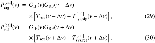 \begin{eqnarray} P_{\rm sig}^{\rm [cal]}(\nu)&=&G_{\rm IF}(\nu)G_{\rm RF}(\nu-\Delta \nu)\nonumber\\ &&\times\left[ T_{\rm sou}(\nu-\Delta \nu)+T_{\rm sys,sig}^{\rm [cal]}(\nu-\Delta \nu)\right],\\ P_{\rm ref}^{\rm [cal]}(\nu)&=&G_{\rm IF}(\nu)G_{\rm RF}(\nu+\Delta \nu)\nonumber\\ &&\times\left[ T_{\rm sou}(\nu+\Delta \nu)+T_{\rm sys,ref}^{\rm [cal]}(\nu+\Delta \nu)\right]. \end{eqnarray}