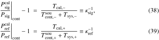 \begin{eqnarray} \label{eqfswitchtsystcal1}\left.\frac{P_{\rm sig}^{\rm cal}}{P_{\rm sig}}\right|_{\rm cont}-1&=&\frac{T_{\rm cal,-}}{T_{\rm cont,-}^{\rm sou}+T_{\rm sys,-}}\equiv \kappa_{\rm sig}^{-1},\\ \label{eqfswitchtsystcal2}\left.\frac{P_{\rm ref}^{\rm cal}}{P_{\rm ref}}\right|_{\rm cont}-1&=&\frac{T_{\rm cal,+}}{T_{\rm cont,+}^{\rm sou}+T_{\rm sys,+}}\equiv \kappa_{\rm ref}^{-1} \end{eqnarray}