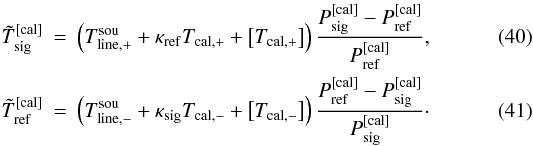 \begin{eqnarray} \label{eqfswitchmethod1eq1}\tilde T_{\rm sig}^{\rm [cal]} &=&\left(T_{\rm line,+}^{\rm sou}+\kappa_{\rm ref}T_{\rm cal,+} + \left[T_{\rm cal,+}\right] \right)\frac{P_{\rm sig}^{\rm [cal]} - P_{\rm ref}^{\rm [cal]}}{ P_{\rm ref}^{\rm [cal]}},\\ \label{eqfswitchmethod1eq2}\tilde T_{\rm ref}^{\rm [cal]}&=&\left(T_{\rm line,-}^{\rm sou}+\kappa_{\rm sig}T_{\rm cal,-} + \left[T_{\rm cal,-}\right]\right)\frac{P_{\rm ref}^{\rm [cal]} - P_{\rm sig}^{\rm [cal]}}{ P_{\rm sig}^{\rm [cal]}}\cdot \end{eqnarray}