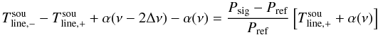 \begin{equation} T_{\rm line,-}^{\rm sou}-T_{\rm line,+}^{\rm sou}+\alpha(\nu-2\Delta \nu)-\alpha(\nu)=\frac{P_{\rm sig} - P_{\rm ref}}{ P_{\rm ref}}\left[T_{\rm line,+}^{\rm sou}+\alpha(\nu)\right] \end{equation}