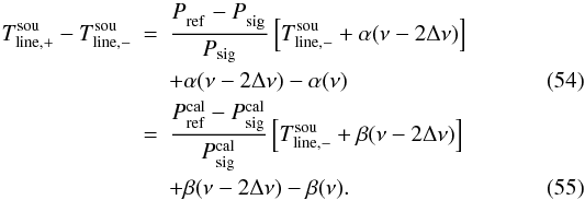 \begin{eqnarray} T_{\rm line,+}^{\rm sou}-T_{\rm line,-}^{\rm sou}&=&\frac{P_{\rm ref}^{\rm \phantom{cal}} - P_{\rm sig}^{\rm \phantom{cal}}}{ P_{\rm sig}}\left[T_{\rm line,-}^{\rm sou}+\alpha(\nu-2\Delta \nu)\right]\nonumber\\ &&+\alpha(\nu-2\Delta \nu)-\alpha(\nu) \\ &=&\frac{P_{\rm ref}^{\rm cal} - P_{\rm sig}^{\rm cal}}{ P_{\rm sig}^{\rm cal}}\left[T_{\rm line,-}^{\rm sou}+\beta(\nu-2\Delta \nu)\right]\nonumber\\ \label{eqfswitchfinal2}&&+\beta(\nu-2\Delta \nu)-\beta(\nu). \end{eqnarray}
