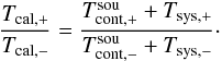 \begin{equation} \frac{T_{\rm cal,+}}{T_{\rm cal,-}}=\frac{T_{\rm cont,+}^{\rm sou}+T_{\rm sys,+}}{T_{\rm cont,-}^{\rm sou}+T_{\rm sys,-}}\cdot\label{eqresonance} \end{equation}