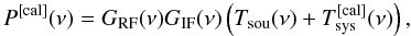 \begin{equation} P^{\rm [cal]}(\nu)=G_{\rm RF}(\nu)G_{\rm IF}(\nu)\left( T_{\rm sou}(\nu)+T_{\rm sys}^{\rm [cal]}(\nu)\right)\label{eqbasiceq}, \end{equation}