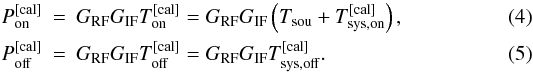 \begin{eqnarray} P_{\rm on}^{\rm [cal]}&=&G_{\rm RF}G_{\rm IF}T_{\rm on}^{\rm [cal]}=G_{\rm RF}G_{\rm IF}\left( T_{\rm sou}+T_{\rm sys,on}^{\rm [cal]}\right),\\ P_{\rm off}^{\rm [cal]}&=&G_{\rm RF}G_{\rm IF}T_{\rm off}^{\rm [cal]}=G_{\rm RF}G_{\rm IF}T_{\rm sys,off}^{\rm [cal]}\label{pswitchbasicpoff}. \end{eqnarray}
