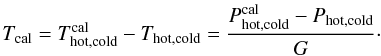 \begin{equation} T_{\rm cal}=T_{\rm hot,cold}^{\rm cal}-T_{\rm hot,cold}=\frac{P_{\rm hot,cold}^{\rm cal}-P_{\rm hot,cold}}{G}\label{eqtcal}\cdot \end{equation}